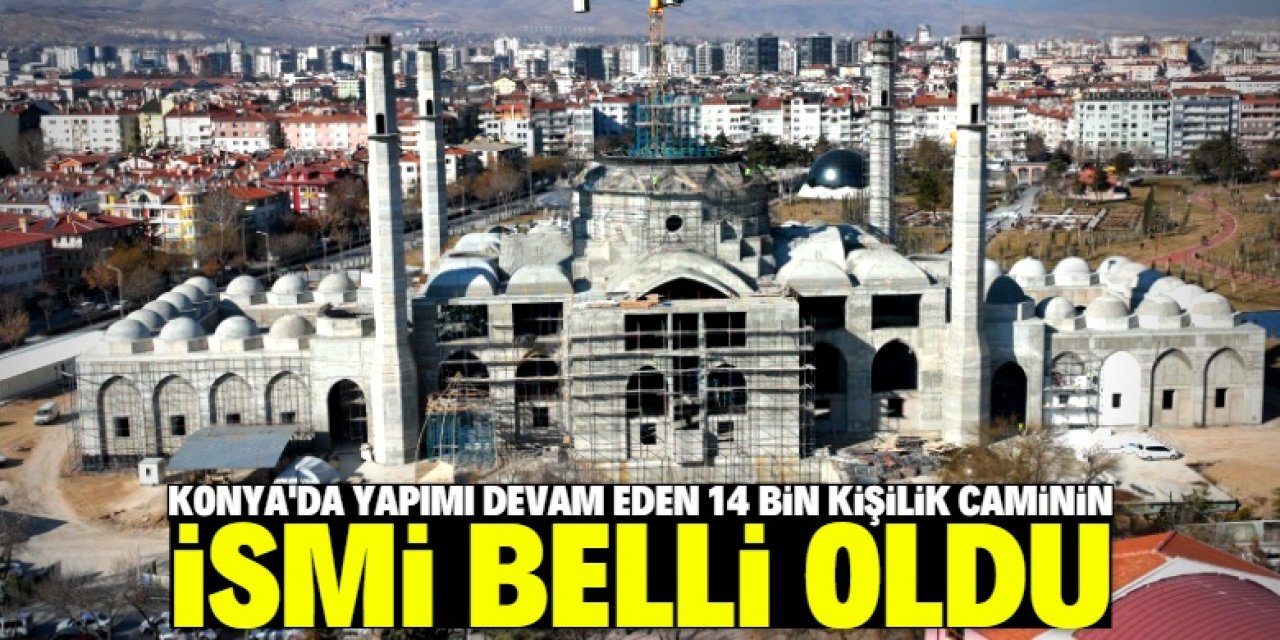 Konya'da inşa edilen 14 bin kişilik caminin ismi belli oldu