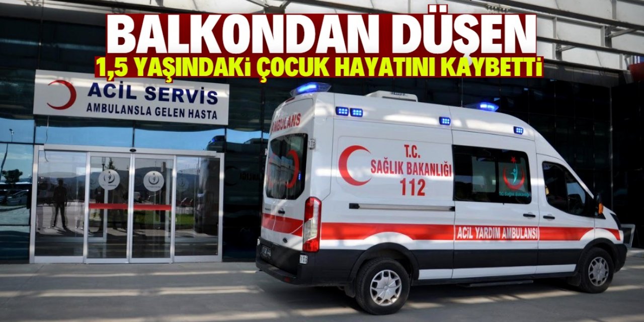 Aksaray'da balkondan düşen 1,5 yaşındaki çocuk öldü