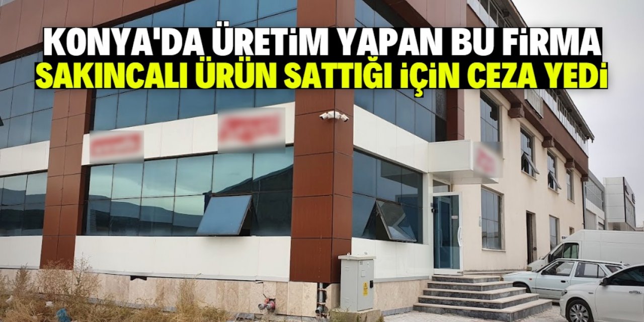 Konya'daki bu firma sakıncalı ürün satanlar listesinde yer aldı!