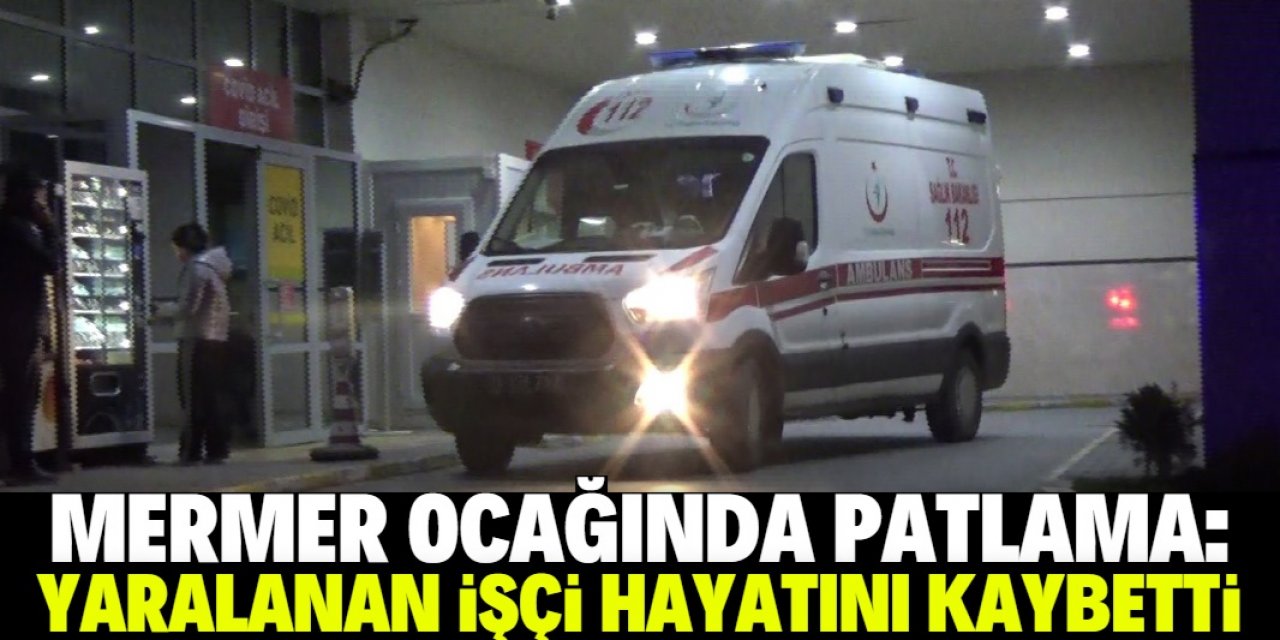 Konya'da mermer ocağında patlama: Yaralanan işçi hastanede yaşamını yitirdi