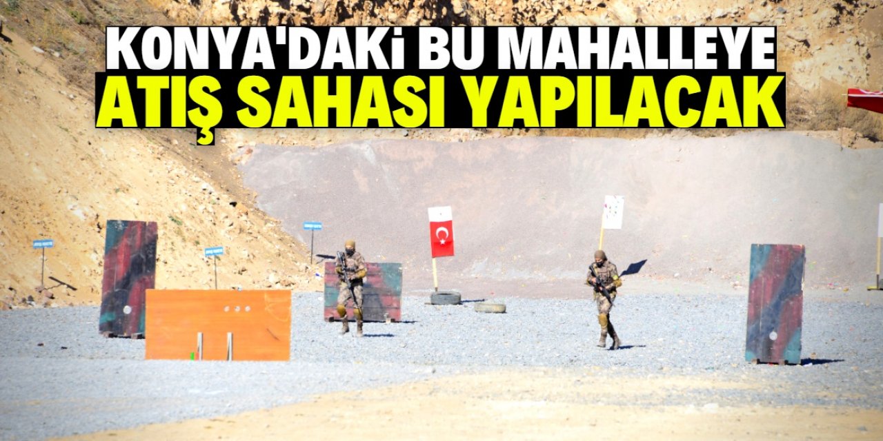 Konya'daki bu mahalleye atış sahası yapılacak