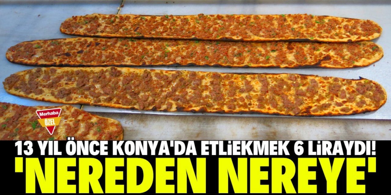 Konya etliekmeği 6 liraya yediği günleri özledi