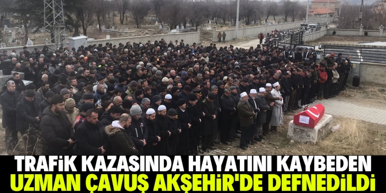 Trafik kazasında yaşamını yitiren uzman çavuş, Akşehir'de defnedildi