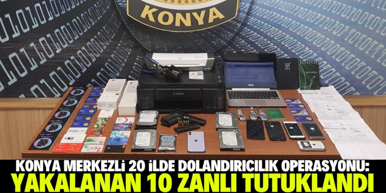 Konya merkezli 20 ilde dolandırıcılık operasyonu: 10 zanlı tutuklandı