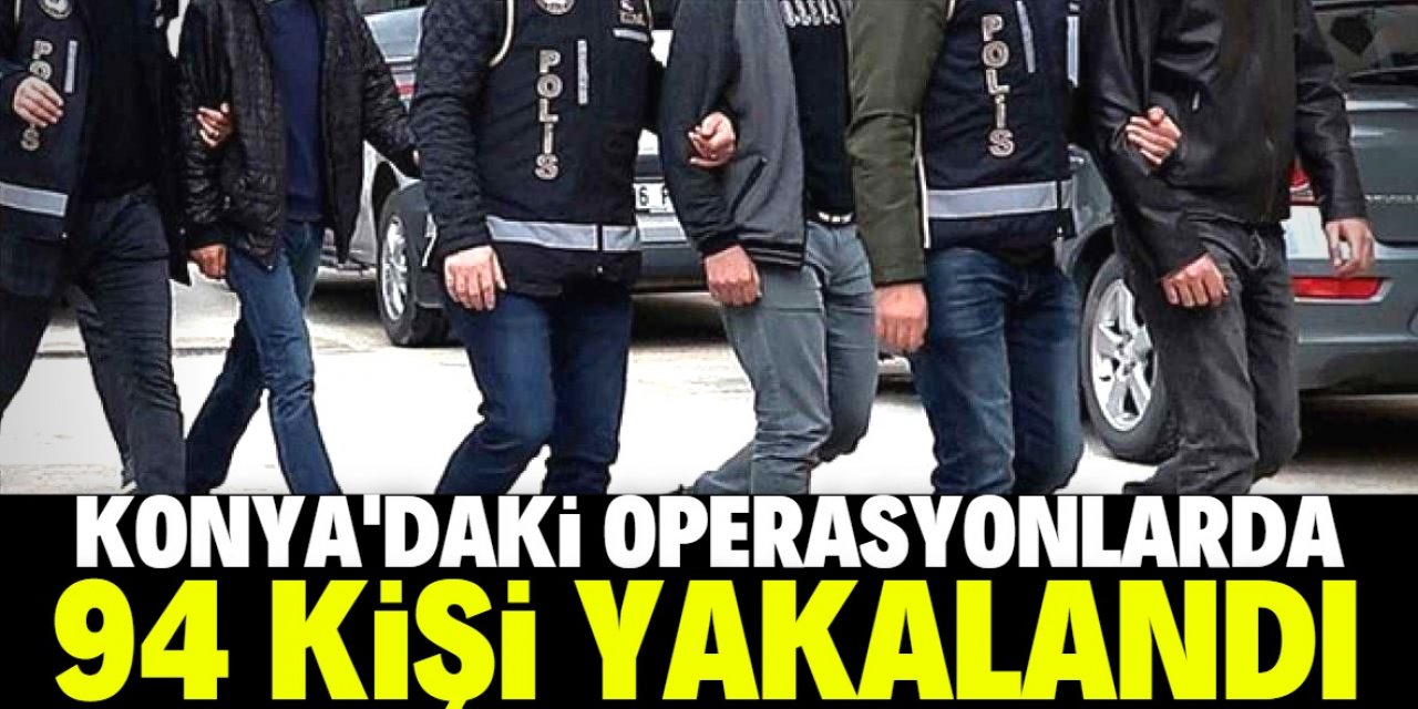 Konya'da bir haftadaki operasyonlarda aranan 94 kişi yakalandı