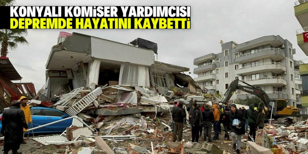 Konyalı komiser yardımcısı enkaz altında kalarak, hayatını kaybetti