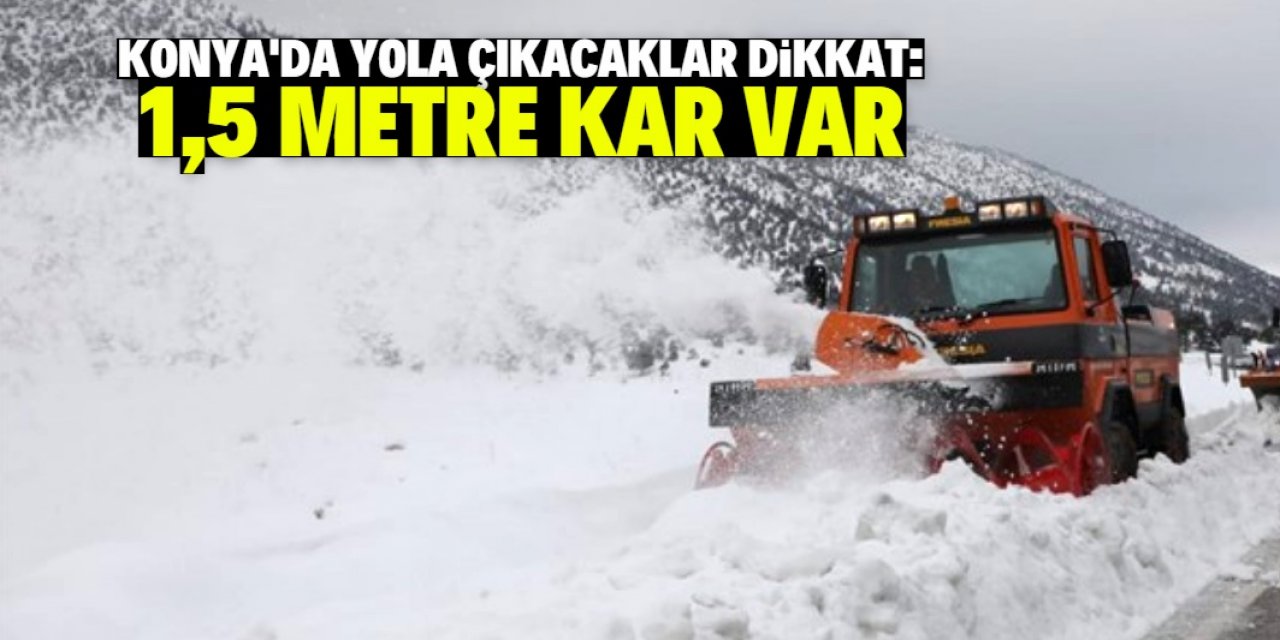 Konya'daki bu noktada 1,5 metre kar var
