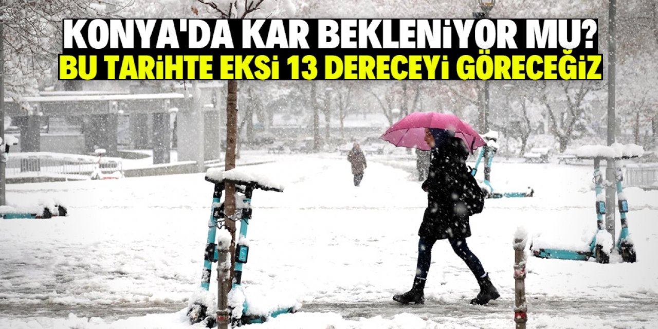 Konya'da kar bekleniyor mu? Bu tarihte eksi 13 dereceyi göreceğiz