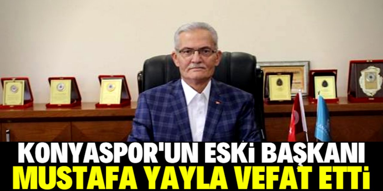 Eski Konyaspor Başkanı Mustafa Yayla vefat etti