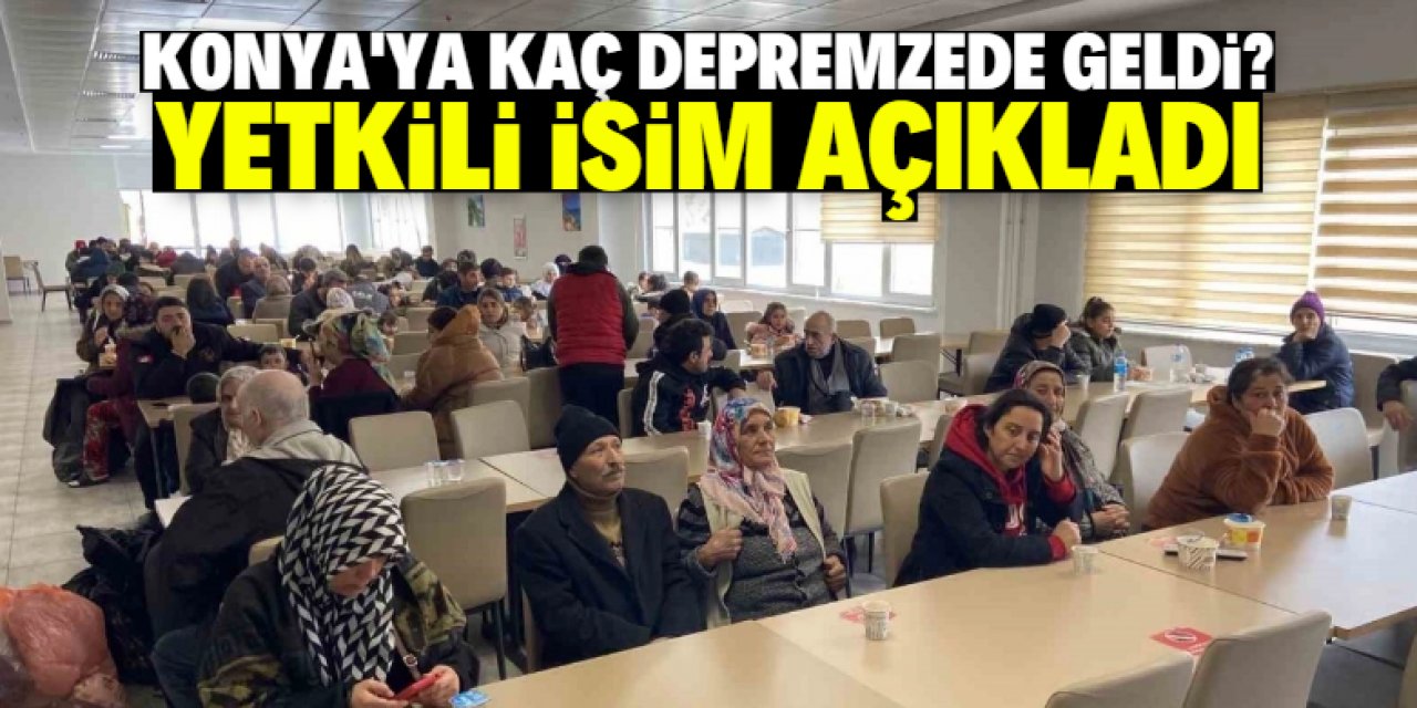 Konya'ya kaç bin depremzede geldi? Yetkili isim açıkladı