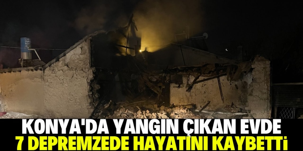 Konya'da yangın çıkan evde çöken çatının altında kalan 7 depremzede öldü