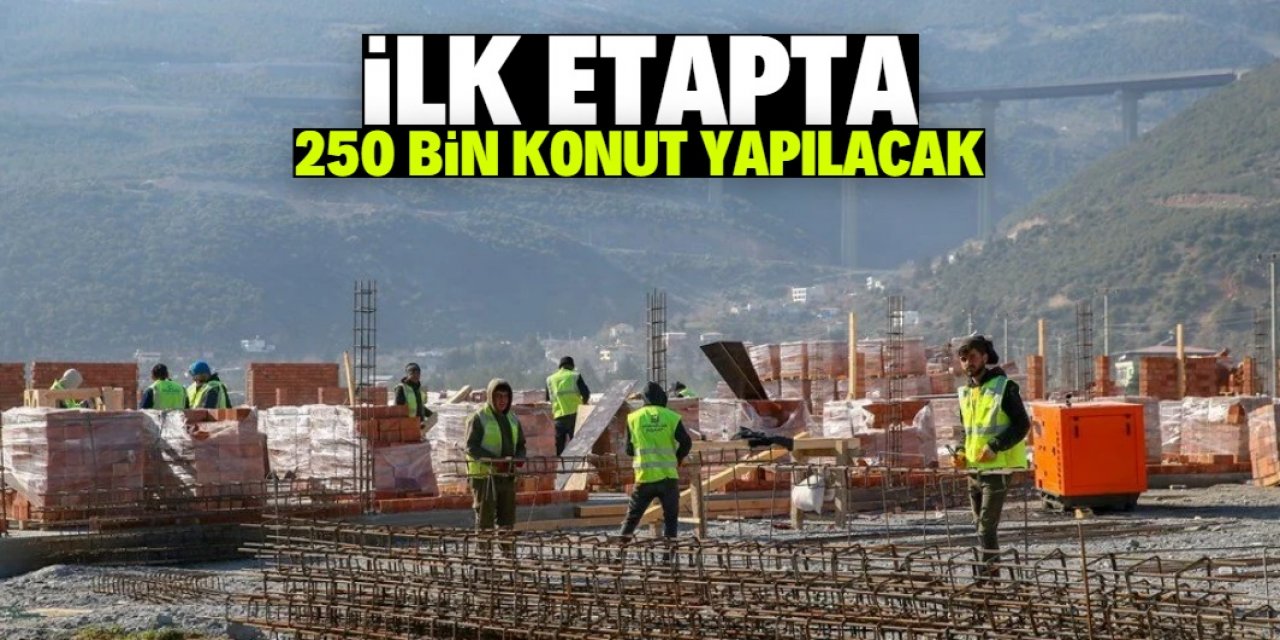 Deprem bölgesinde ilk etapta 250 bin konut inşa edilecek