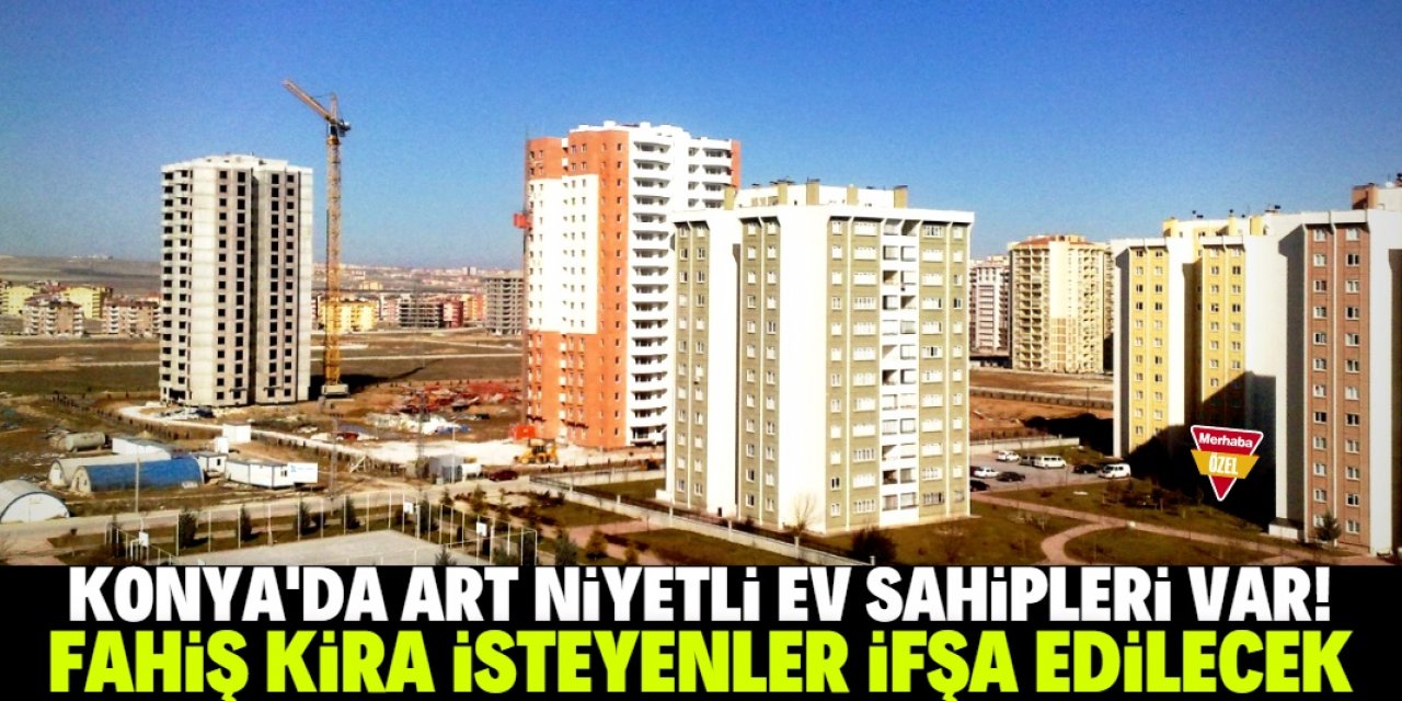 Konya'da fahiş kira isteyen ev sahipleri ifşa edilecek!