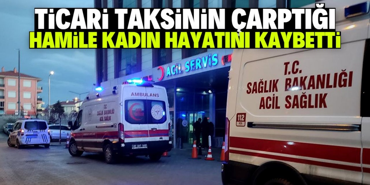 Konya’da ticari taksinin çarptığı hamile kadın hayatını kaybetti