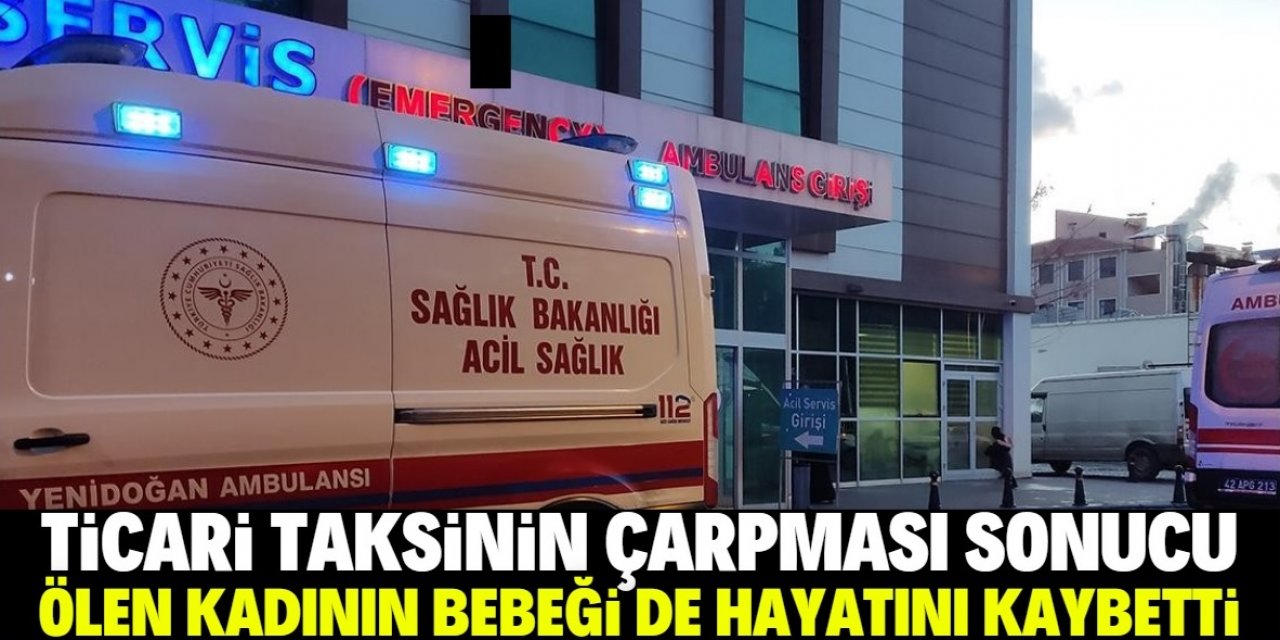 Konya'da ticari taksinin çarpması sonucu ölen hamile kadının bebeği de hayatını kaybetti