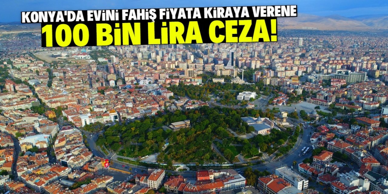 Konya'da evini fahiş fiyata kiraya verene 100 bin lira ceza!