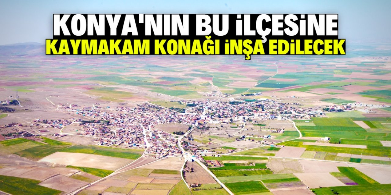 Konya'nın bu ilçesinde yeni kaymakam konağı inşa edilecek