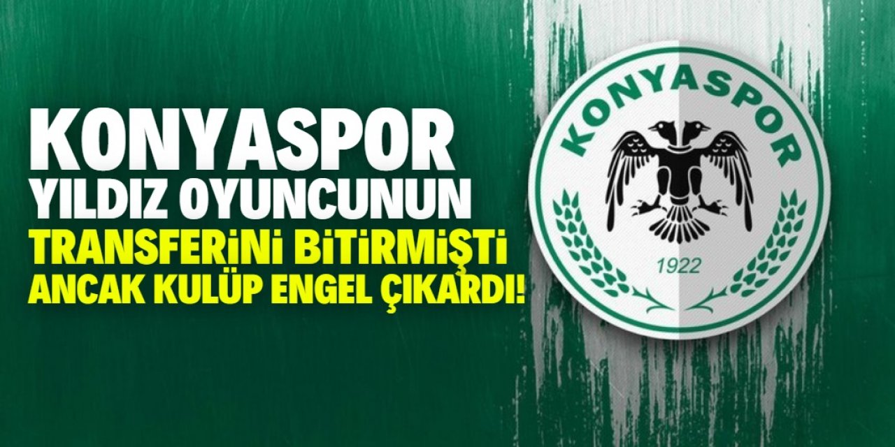 Konyaspor transferi bitirmişti ama kulüp engel çıkardı!