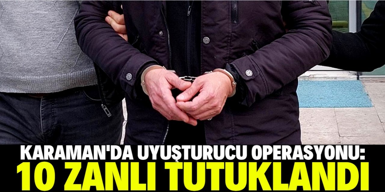 Karaman'da uyuşturucu operasyonunda 10 zanlı tutuklandı