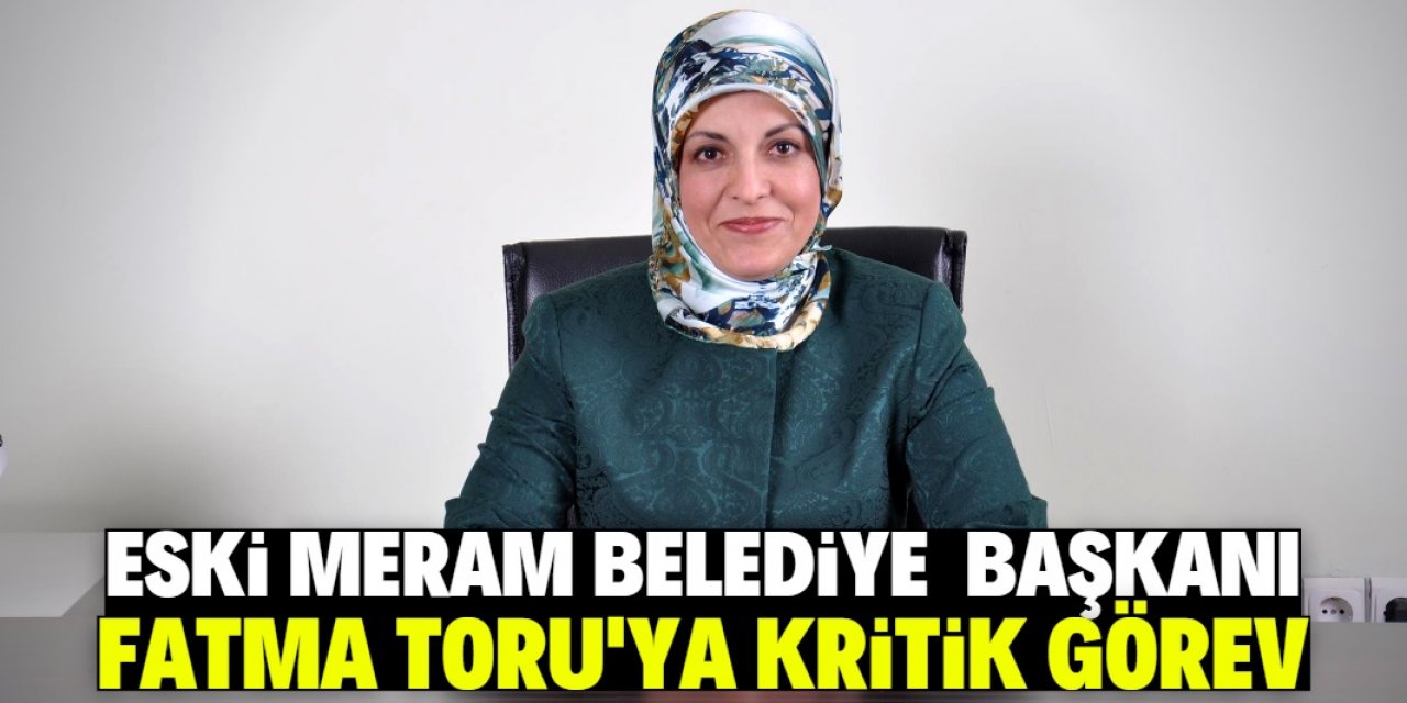 Eski Meram Belediye Başkanı Fatma Toru’ya kritik görev