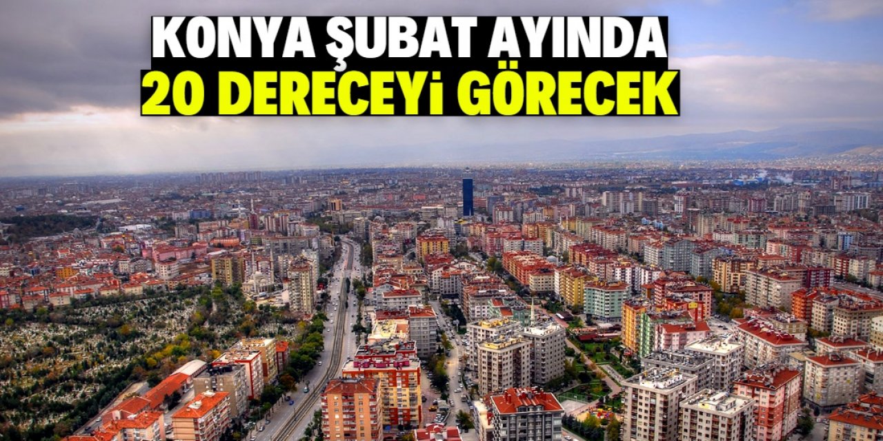 Konya şubat ayında 20 dereceyi görecek!