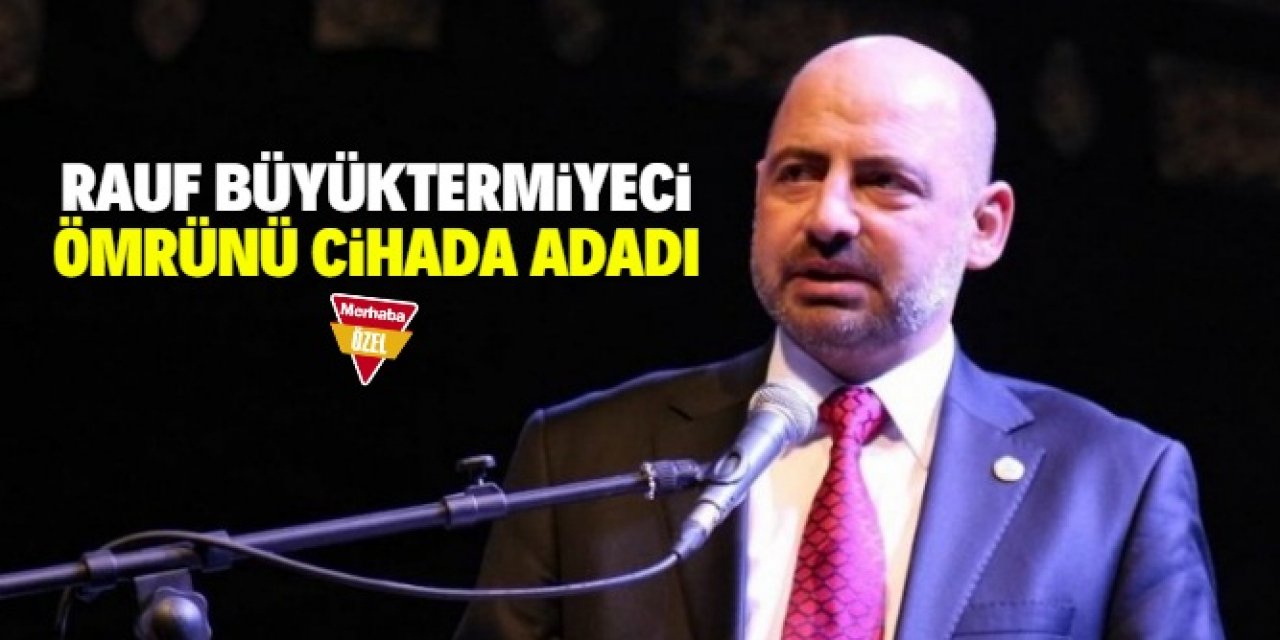 Rauf Büyüktermiyeci ömrünü cihada adadı