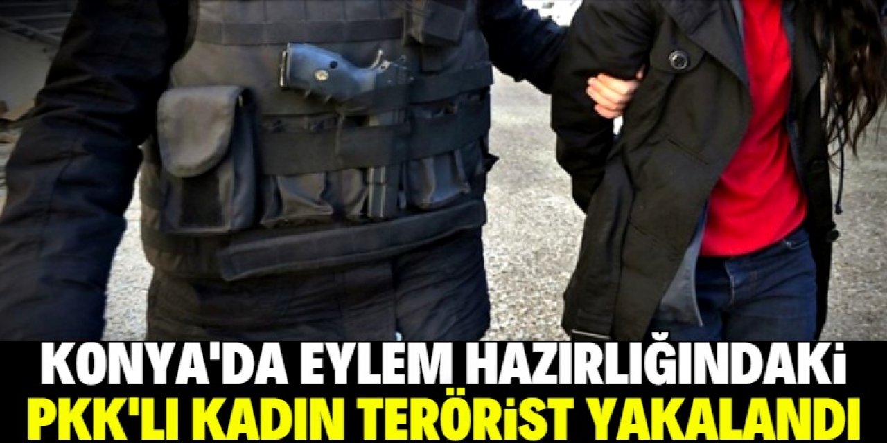 Konya'da eylem hazırlığındaki PKK'lı kadın terörist yakalandı