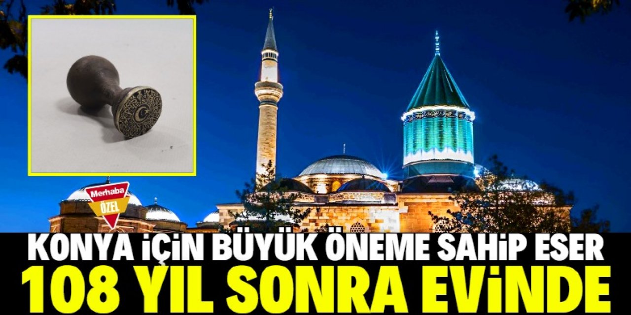 Konya için büyük öneme sahip eser 108 yıl sonra evinde