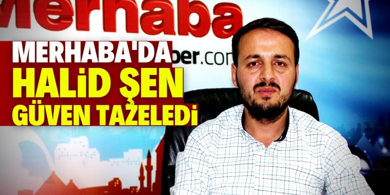 Merhaba Gazetesi'nde Halid Şen güven tazeledi