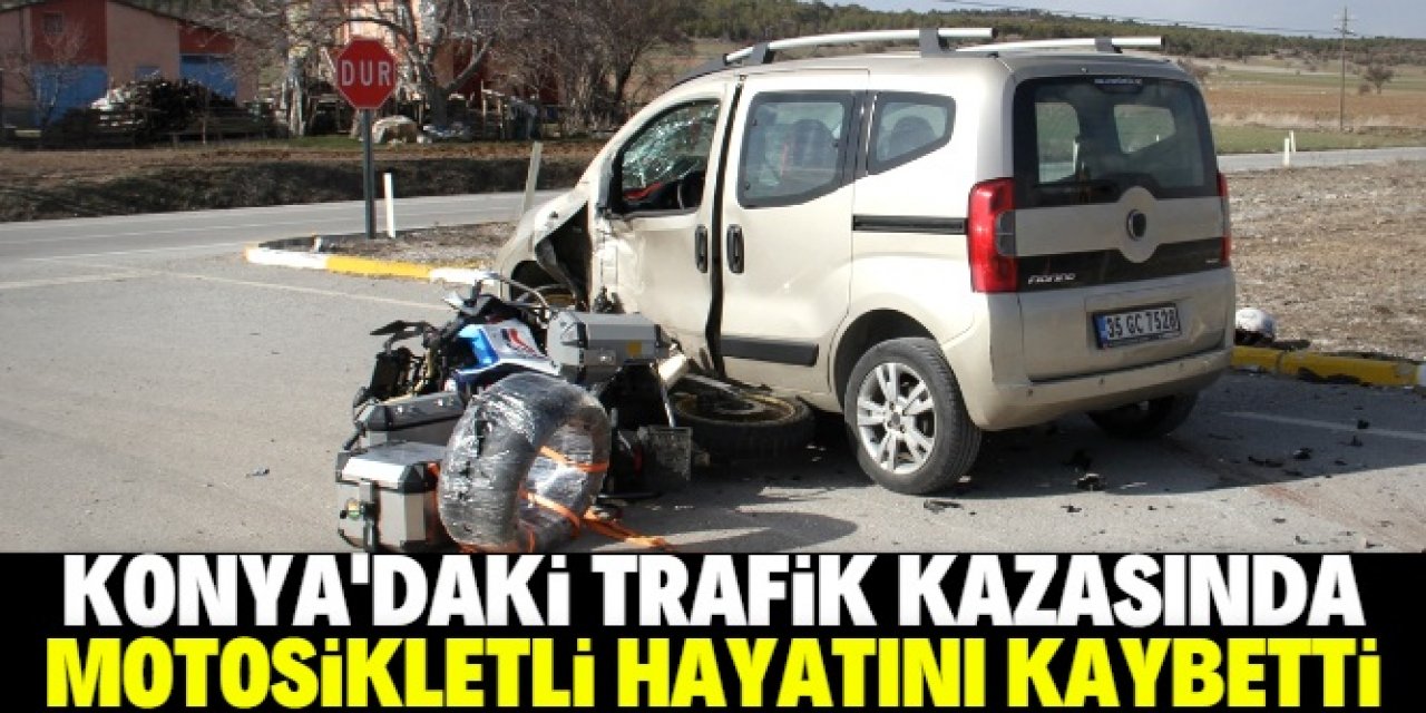 Konya'da hafif ticari araçla çarpışan motosikletin sürücüsü hayatını kaybetti