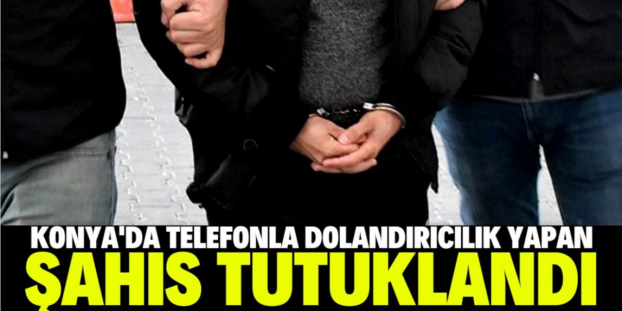 Konya'da telefonla dolandırıcılık yapan şüpheli tutuklandı