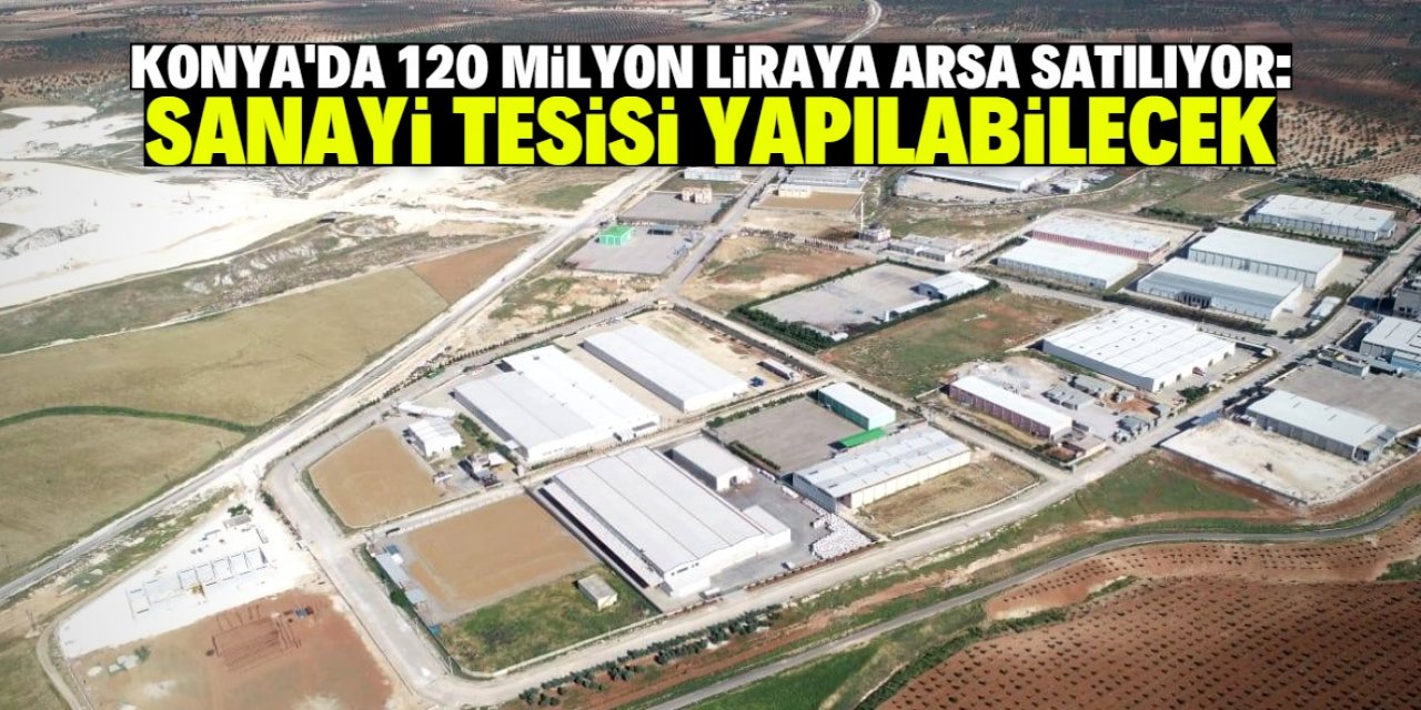 Konya'da 120 milyon liraya iki arsa satılacak: Özellikleri dikkat çekici