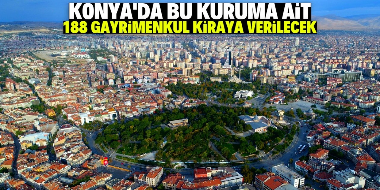 Konya'da bu kuruma ait 188 gayrimenkul kiraya verilecek