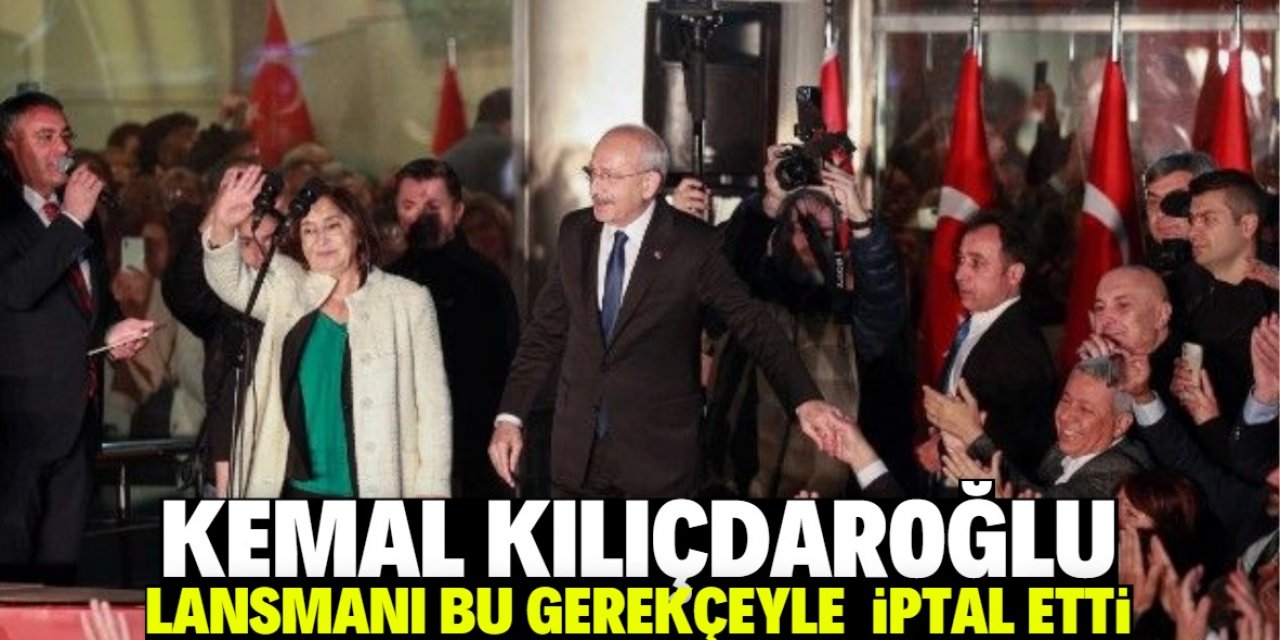 Kılıçdaroğlu lansmanı bu gerekçeyle iptal etti