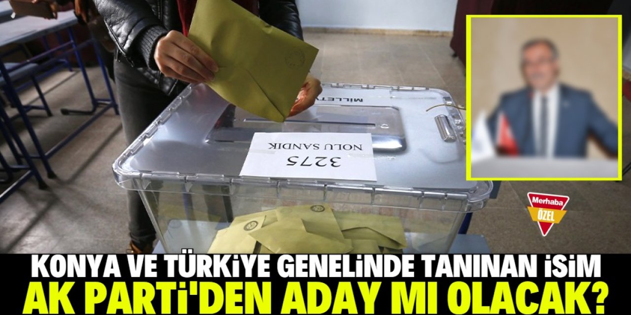 Konya ve Türkiye genelinde tanınan isim AK Parti'den aday mı olacak?