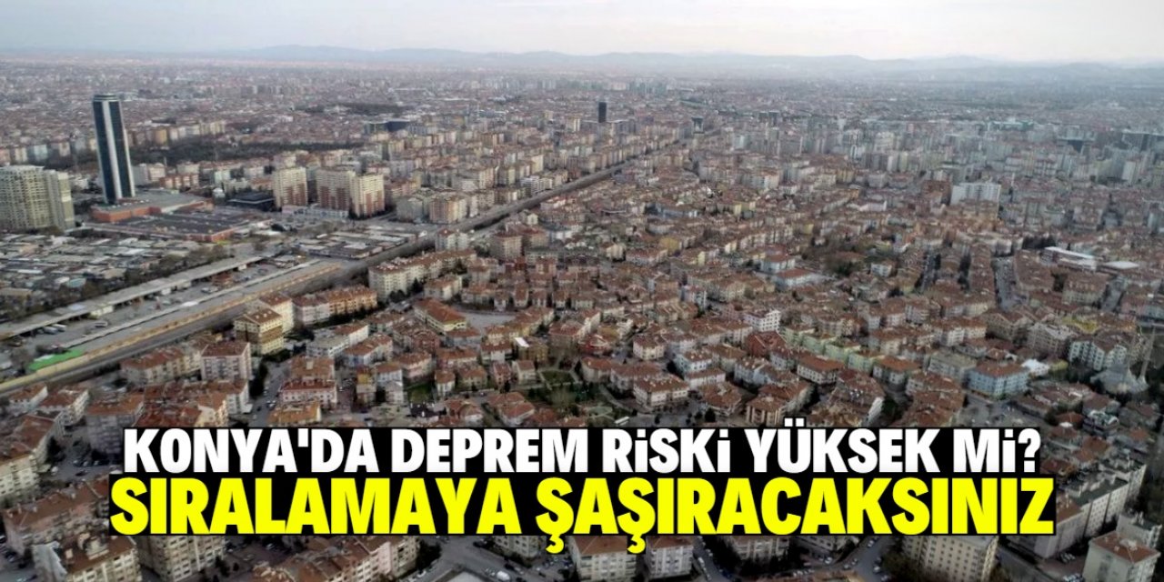 Deprem riski yüksek olan iller listesinde Konya detayına şaşıracaksınız