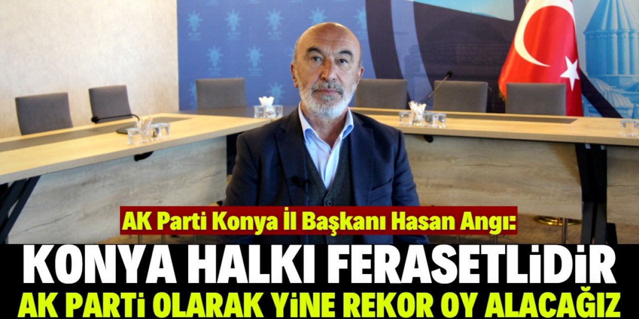 Hasan Angı: Konya'da yine rekor oy alacağız