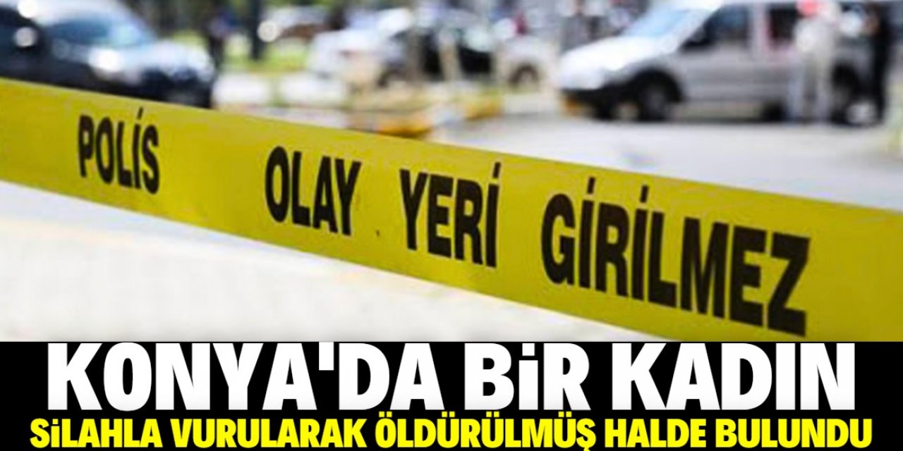 Konya'da bir kadın silahla vurularak öldürülmüş halde bulundu