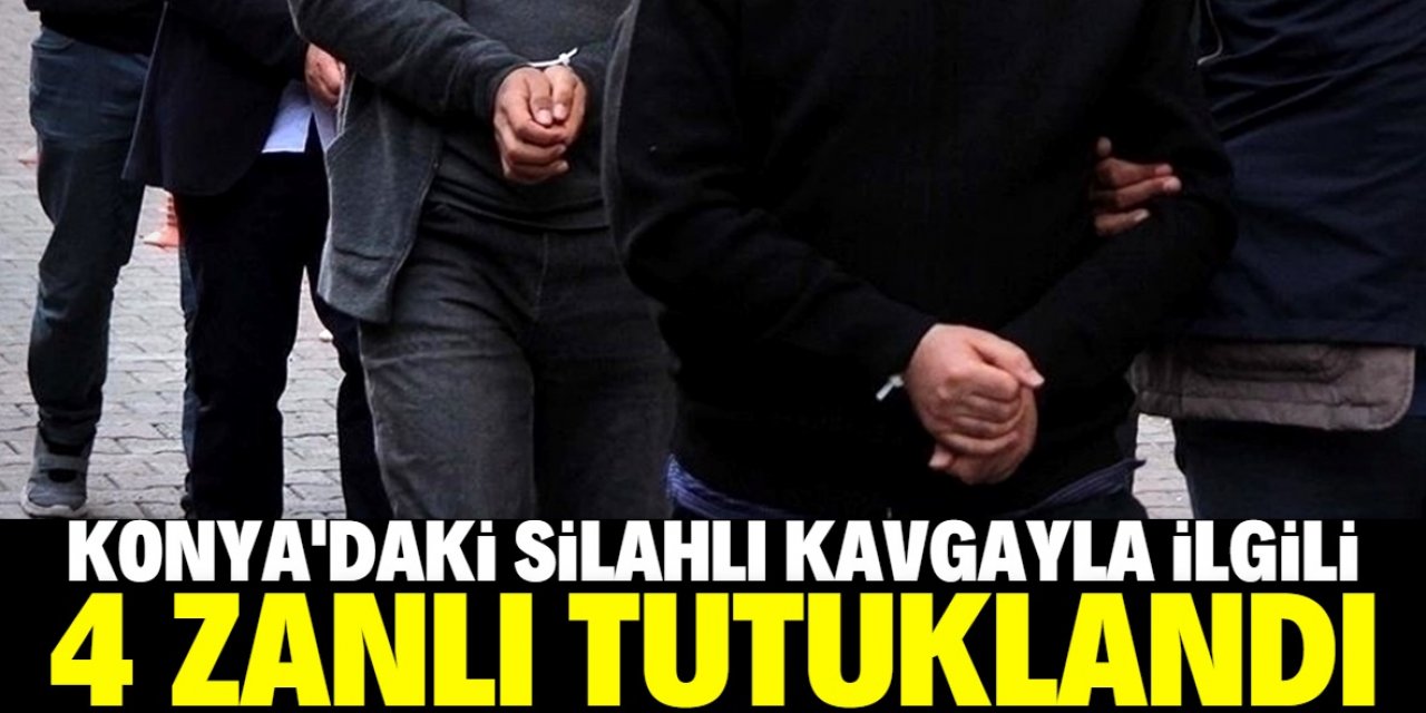 Konya'da 1 kişinin öldüğü silahlı kavgada yakalanan 4 zanlı tutuklandı