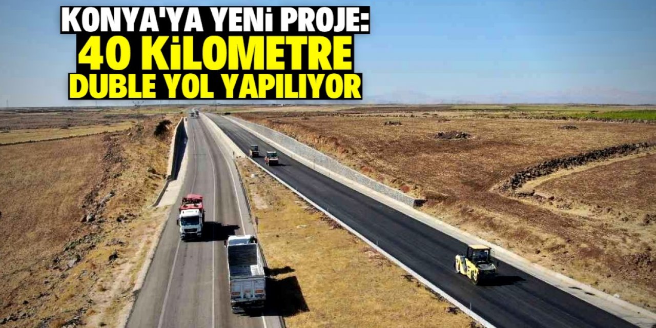 Konya'ya yeni duble yol yapılıyor: 40 kilometre uzunluğunda