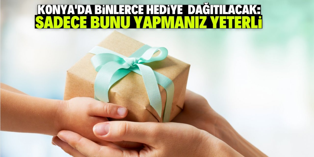 Konya'da belediye binlerce hediye dağıtacak! Sadece bunu yapmanız yeterli