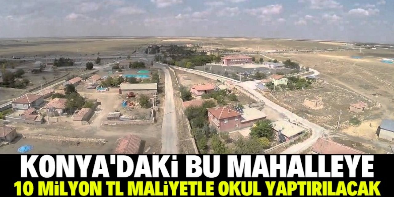 Konya'daki bu mahalleye 10 milyon liraya lise yaptırılıyor