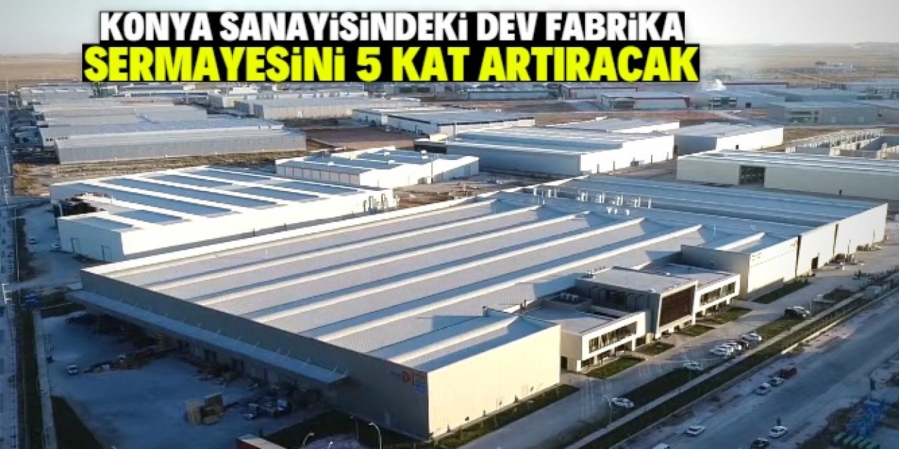 Konya merkezli dev fabrika sermayesini 231 milyon liraya çıkaracak