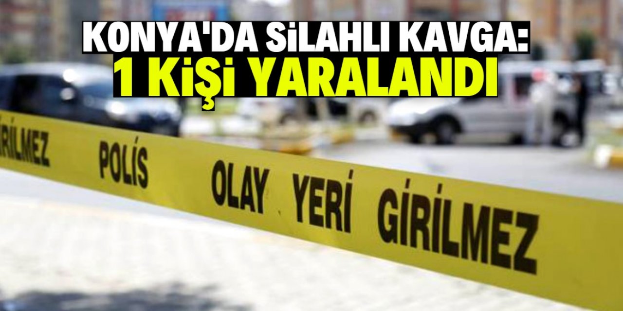 Konya'da çıkan silahlı kavgada 1 kişi yaralandı