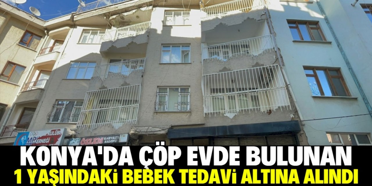 Konya'da çöp evde bulunan 1 yaşındaki kız bebek tedavi altına alındı