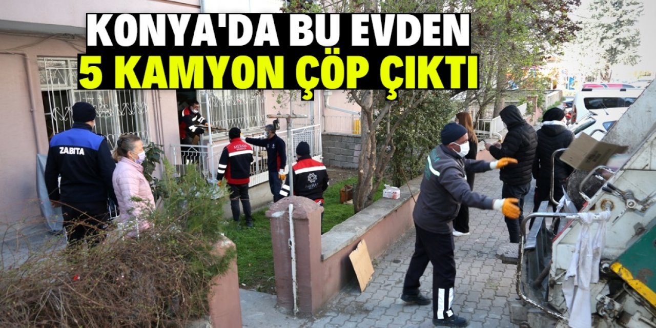 Konya şehir merkezindeki evden 5 kamyon çöp çıktı