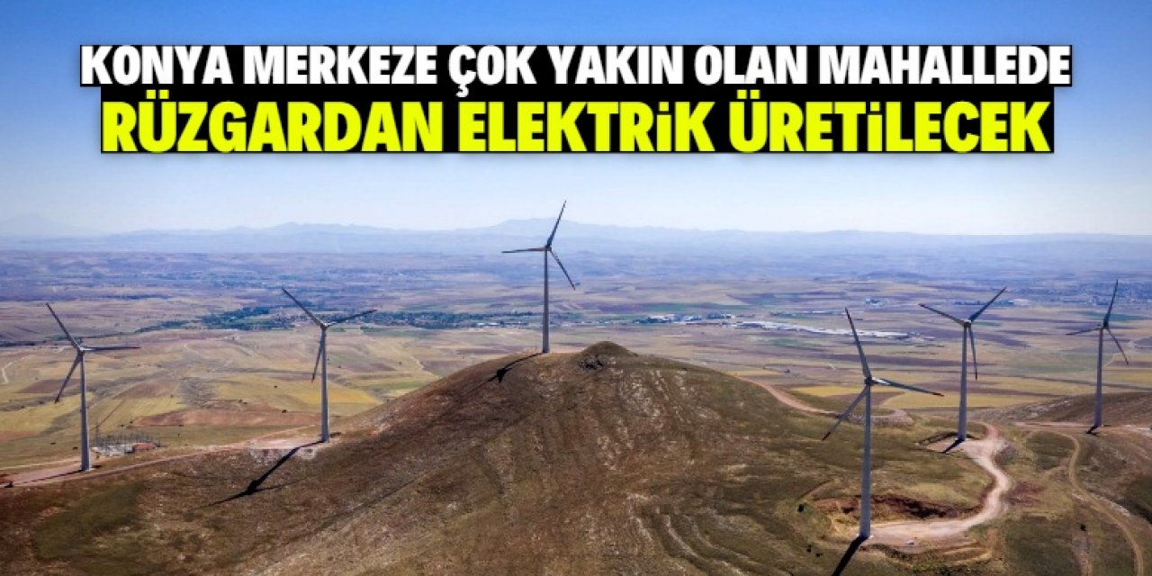 Konya'ya 1 milyar liralık dev yatırım! Rüzgardan elektrik üretilecek