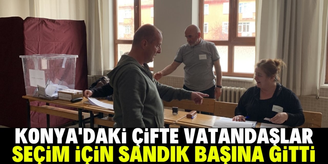 Konya'daki çifte vatandaşlar seçimler için sandık başına gitti