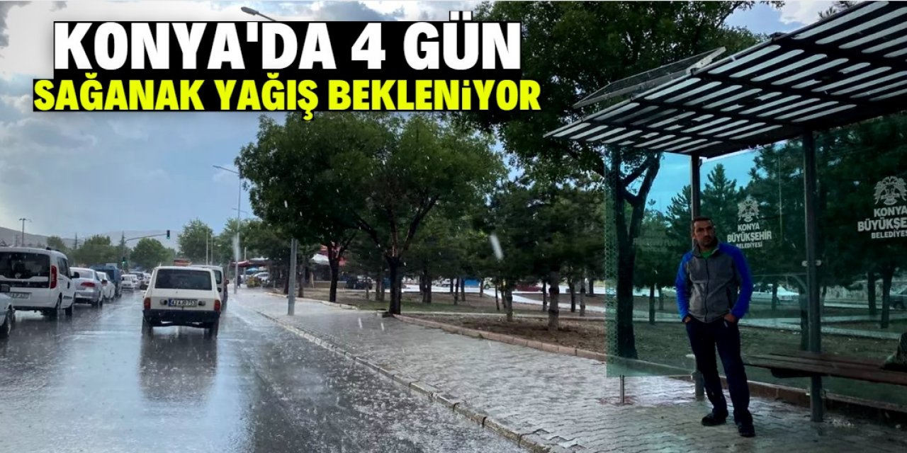 Konya'da bu tarihten itibaren 4 gün sağanak yağış bekleniyor