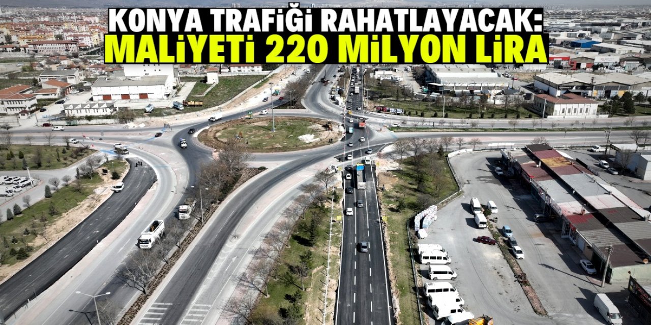 Konya trafiğini rahatlatacak proje! 220 milyon lira harcanacak